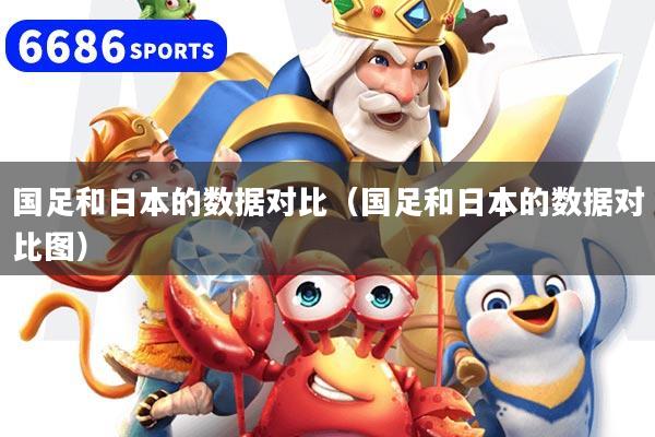 国足和日本的数据对比(国足和日本的数据对比图)