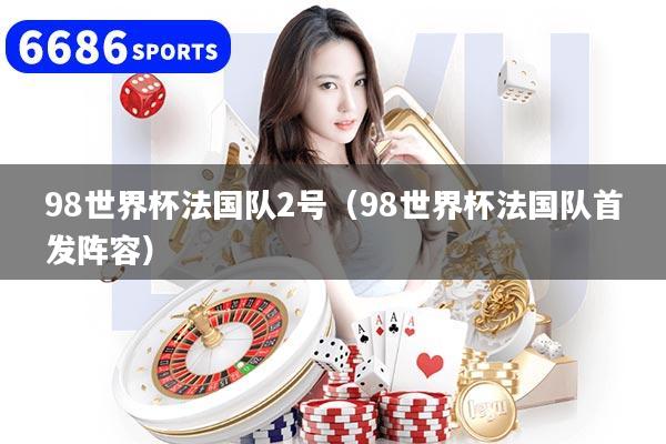 98世界杯法国队2号（98世界杯法国队首发阵容）