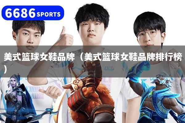 美式篮球女鞋品牌（美式篮球女鞋品牌排行榜）