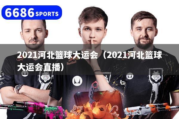 2021河北篮球大运会（2021河北篮球大运会直播）