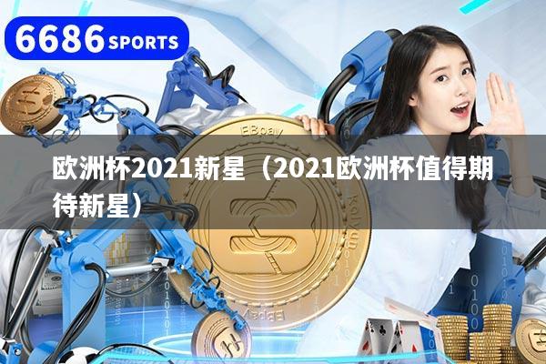 欧洲杯2021新星（2021欧洲杯值得期待新星）
