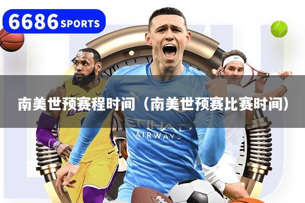 南美世预赛程时间(南美世预赛比赛时间)
