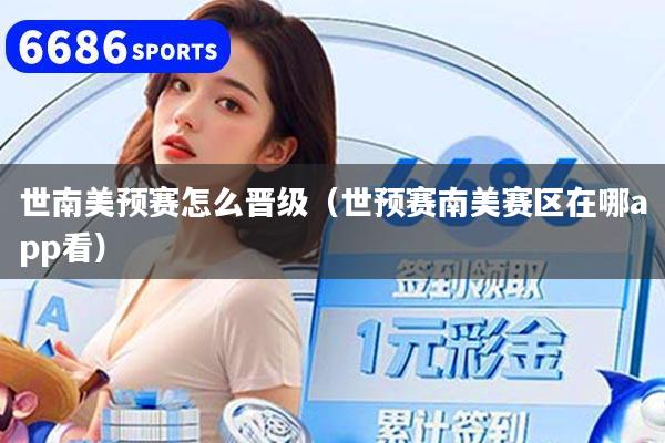 世南美预赛怎么晋级(世预赛南美赛区在哪app看)