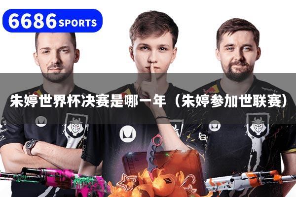 朱婷世界杯决赛是哪一年(朱婷参加世联赛)