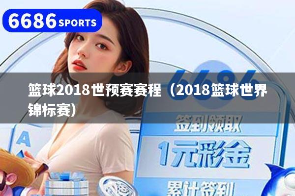 篮球2018世预赛赛程（2018篮球世界锦标赛）