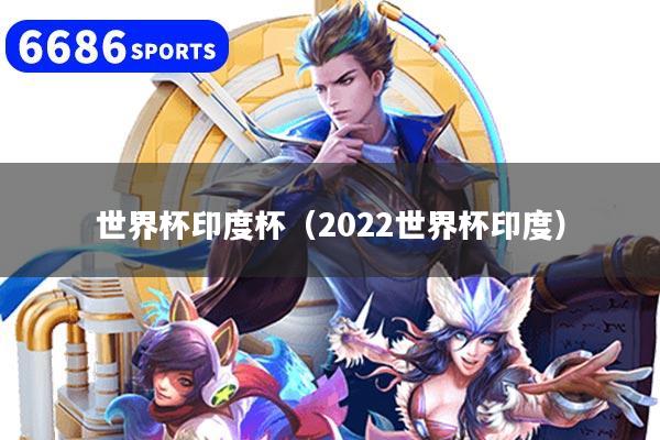 世界杯印度杯（2022世界杯印度）