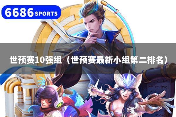 世预赛10强组（世预赛最新小组第二排名）