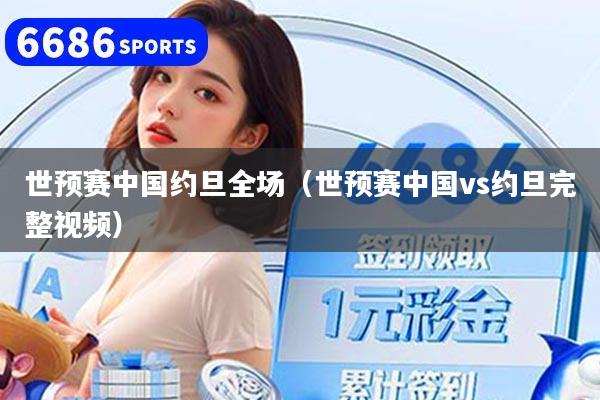 世预赛中国约旦全场（世预赛中国vs约旦完整视频）