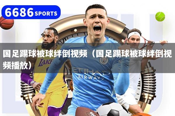 详细阅读:国足踢球被球绊倒视频(国足踢球被球绊倒视频播放) 国足踢球被球绊倒视频(国足踢球被球绊倒视频播放)