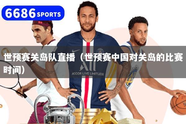 世预赛关岛队直播（世预赛中国对关岛的比赛时间）