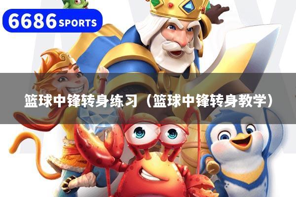 篮球中锋转身练习(篮球中锋转身教学)