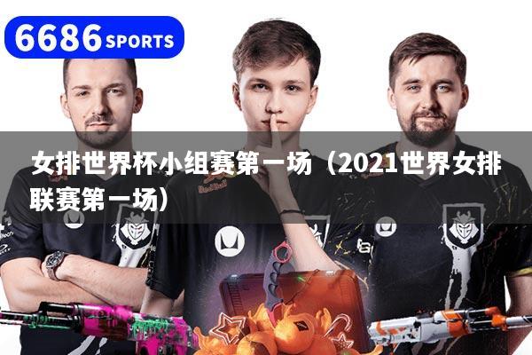 女排世界杯小组赛第一场（2021世界女排联赛第一场）