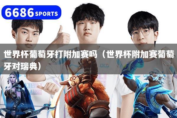 世界杯葡萄牙打附加赛吗（世界杯附加赛葡萄牙对瑞典）