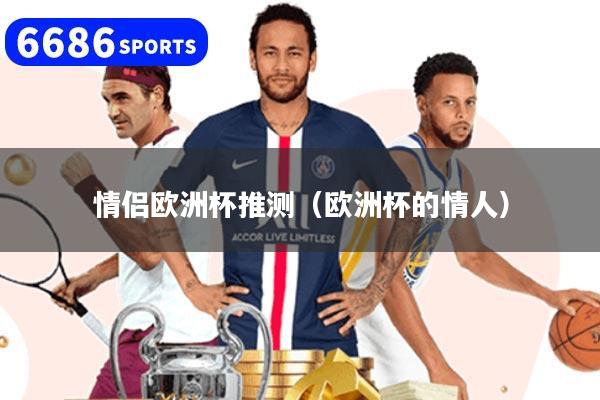 情侣欧洲杯推测（欧洲杯的情人）