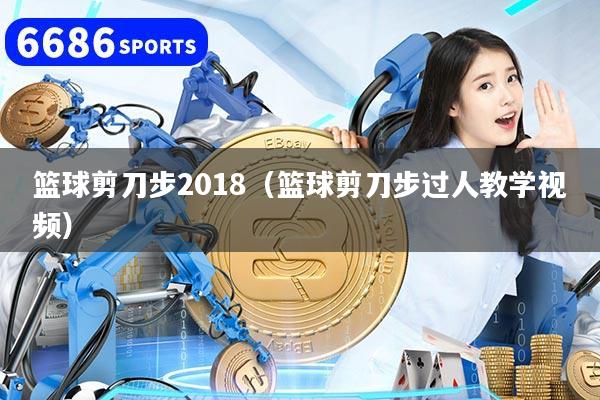 篮球剪刀步2018（篮球剪刀步过人教学视频）