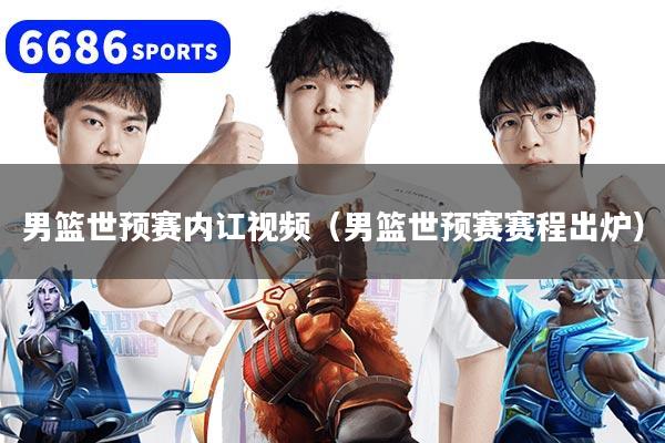 男篮世预赛内讧视频（男篮世预赛赛程出炉）