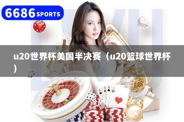 u20世界杯美国半决赛（u20篮球世界杯）
