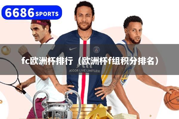 详细阅读:fc欧洲杯排行(欧洲杯f组积分排名) fc欧洲杯排行(欧洲杯f组积分排名)