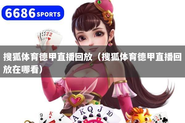 搜狐体育德甲直播回放（搜狐体育德甲直播回放在哪看）