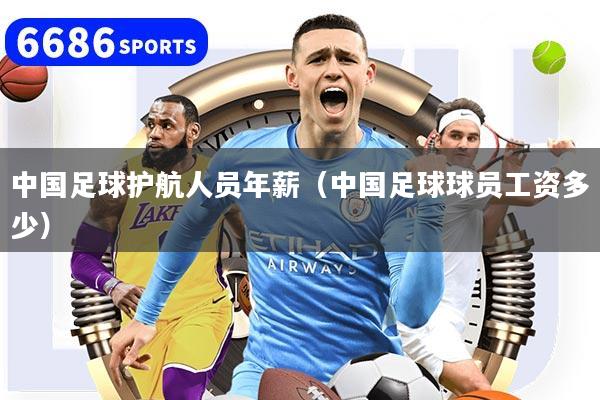 中国足球护航人员年薪(中国足球球员工资多少)
