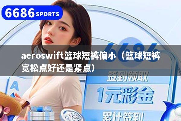aeroswift篮球短裤偏小（篮球短裤宽松点好还是紧点）