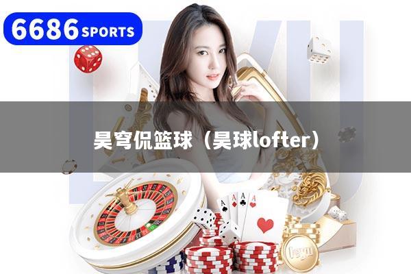 昊穹侃篮球（昊球lofter）