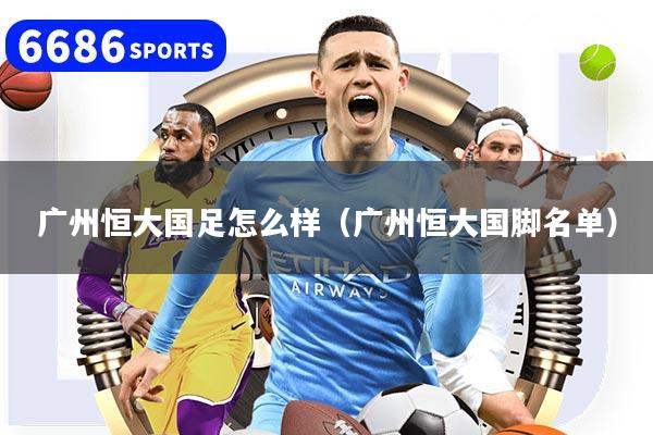 广州恒大国足怎么样（广州恒大国脚名单）