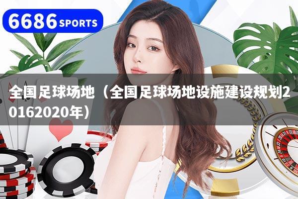 全国足球场地（全国足球场地设施建设规划20162020年）