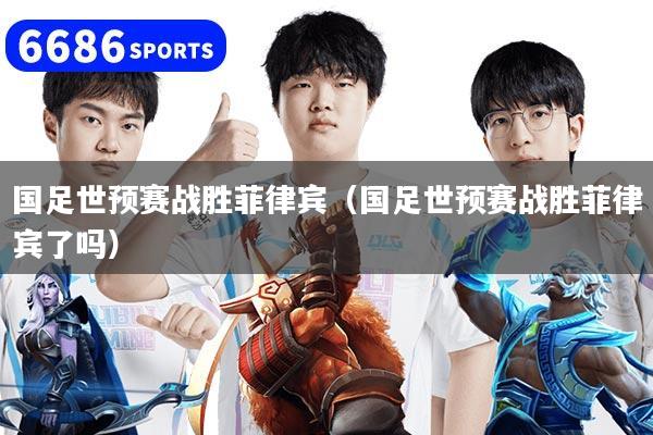 国足世预赛战胜菲律宾（国足世预赛战胜菲律宾了吗）