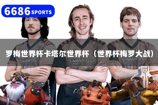 罗梅世界杯卡塔尔世界杯（世界杯梅罗大战）