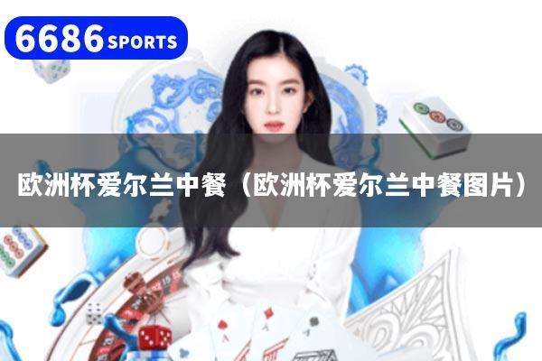 欧洲杯爱尔兰中餐（欧洲杯爱尔兰中餐图片）