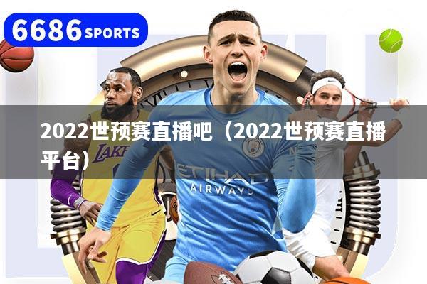 2022世预赛直播吧（2022世预赛直播平台）