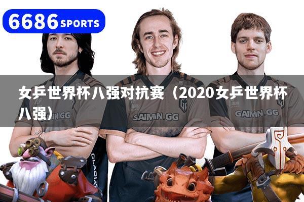 女乒世界杯八强对抗赛（2020女乒世界杯八强）