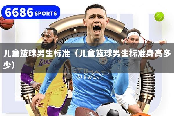 儿童篮球男生标准（儿童篮球男生标准身高多少）