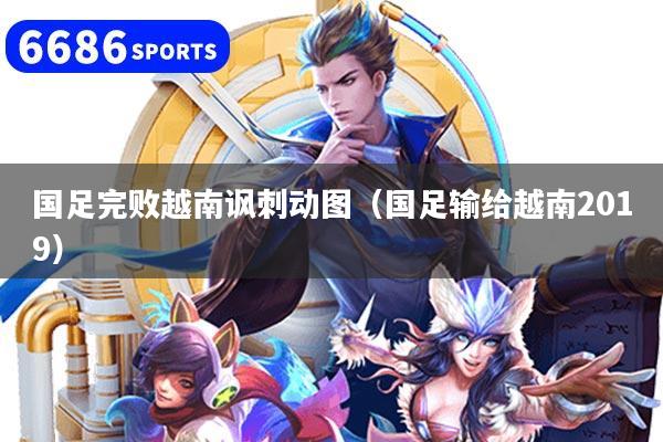 国足完败越南讽刺动图（国足输给越南2019）