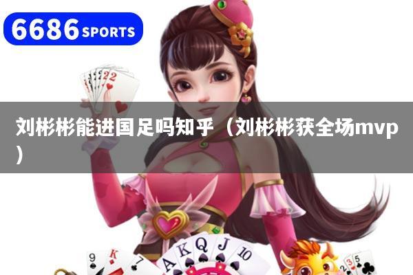 刘彬彬能进国足吗知乎（刘彬彬获全场mvp）
