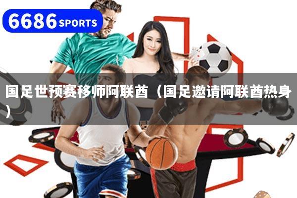 国足世预赛移师阿联酋（国足邀请阿联酋热身）