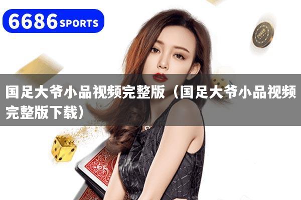 国足大爷小品视频完整版（国足大爷小品视频完整版下载）