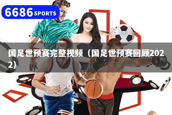 国足世预赛完整视频（国足世预赛回顾2022）