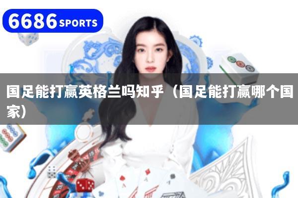 国足能打赢英格兰吗知乎（国足能打赢哪个国家）