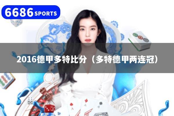 2016德甲多特比分（多特德甲两连冠）