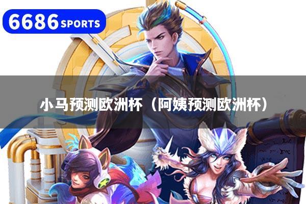 小马预测欧洲杯（阿姨预测欧洲杯）