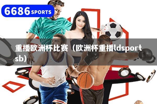 重播欧洲杯比赛（欧洲杯重播ldsportsb）