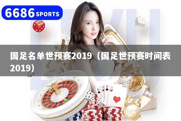国足名单世预赛2019（国足世预赛时间表2019）
