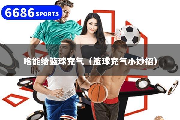 啥能给篮球充气（篮球充气小妙招）